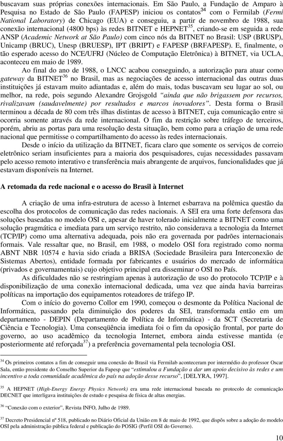 1988, sua conexão internacional (4800 bps) às redes BITNET e HEPNET 35, criando-se em seguida a rede ANSP (Academic Network at São Paulo) com cinco nós da BITNET no Brasil: USP (BRUSP), Unicamp