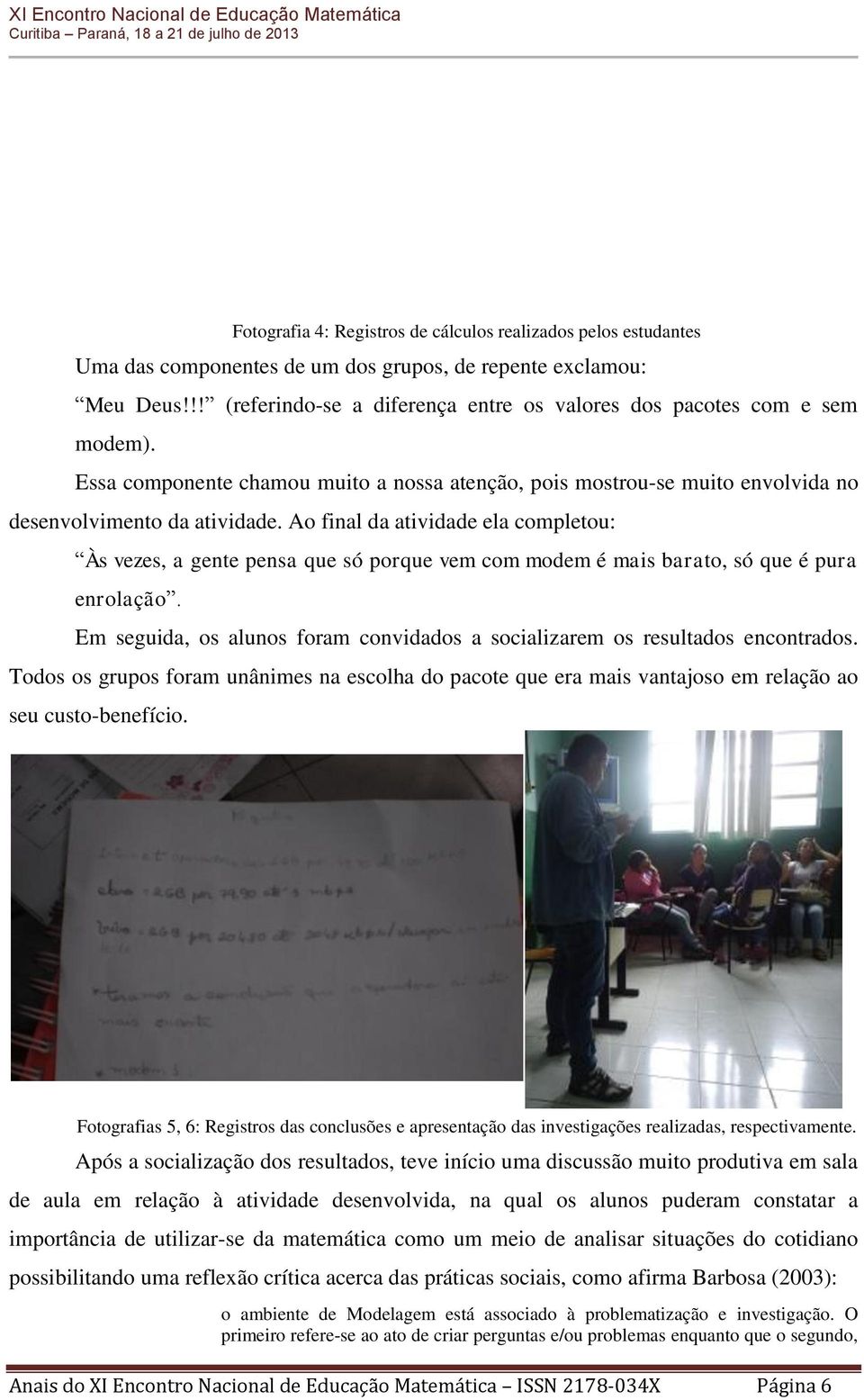 Ao final da atividade ela completou: Às vezes, a gente pensa que só porque vem com modem é mais barato, só que é pura enrolação.