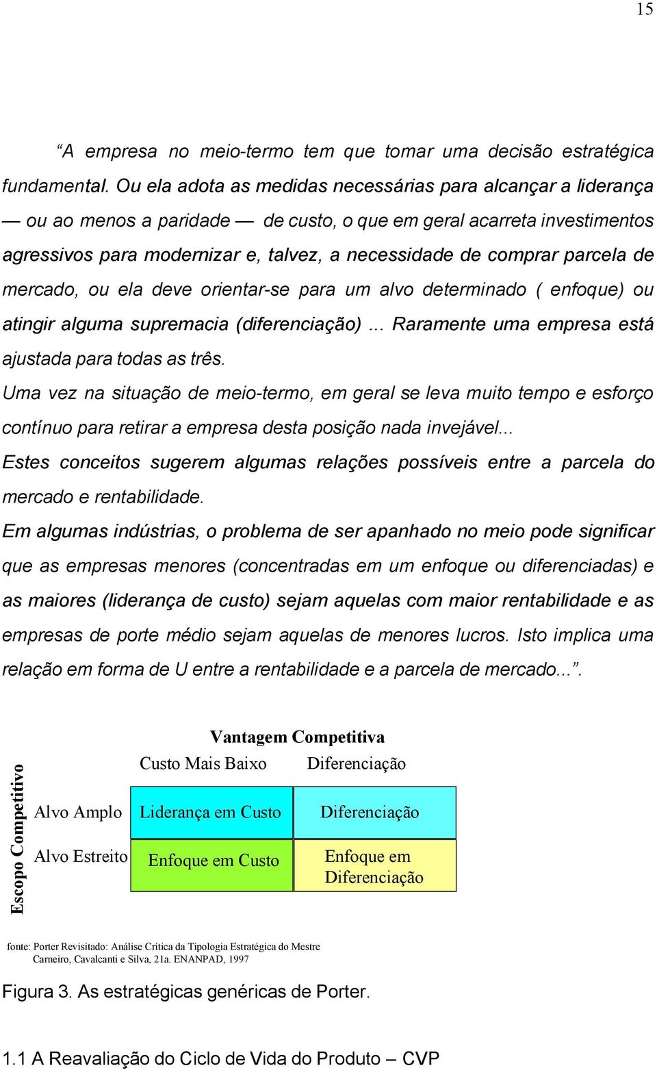 parcela de mercado, ou ela deve orientar-se para um alvo determinado ( enfoque) ou atingir alguma supremacia (diferenciação)... Raramente uma empresa está ajustada para todas as três.