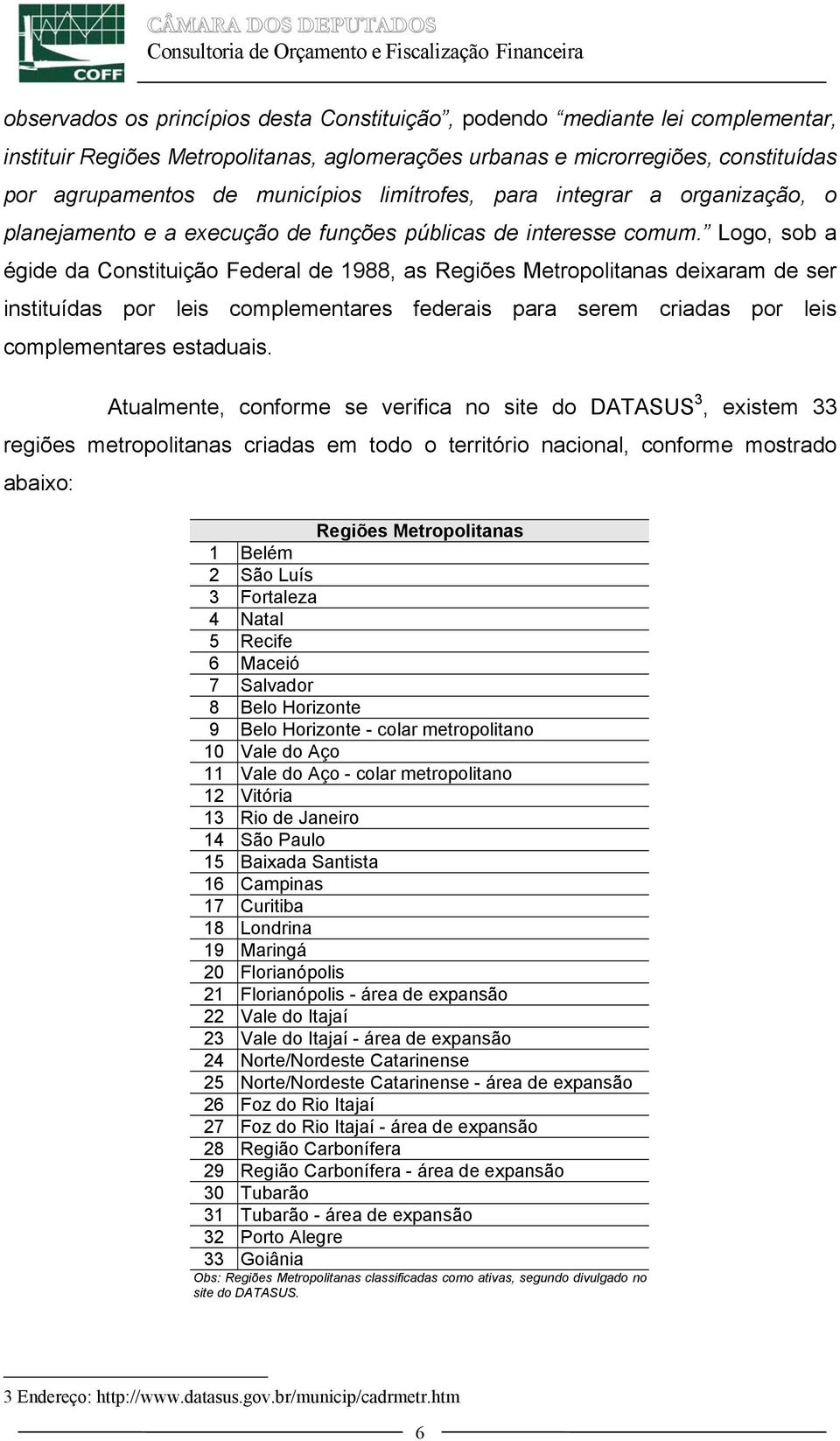 Logo, sob a égide da Constituição Federal de 1988, as Regiões Metropolitanas deixaram de ser instituídas por leis complementares federais para serem criadas por leis complementares estaduais.