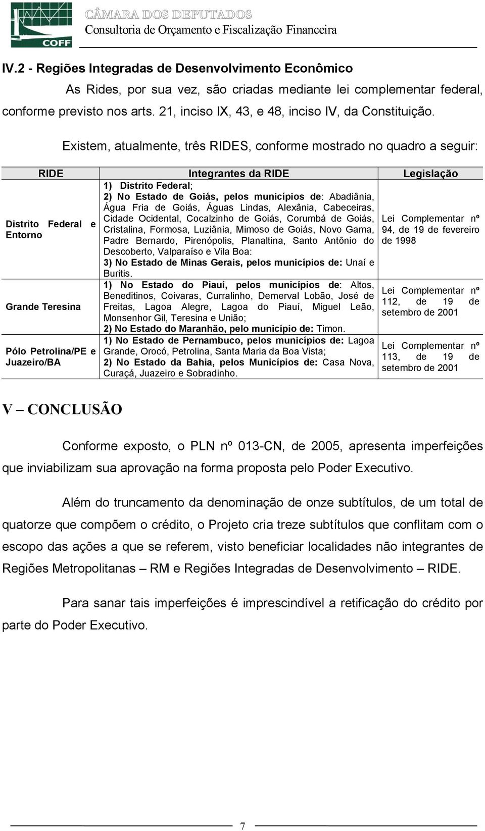 Distrito Federal e Entorno Existem, atualmente, três RIDES, conforme mostrado no quadro a seguir: RIDE Integrantes da RIDE Legislação 1) Distrito Federal; 2) No Estado de Goiás, pelos municípios de: