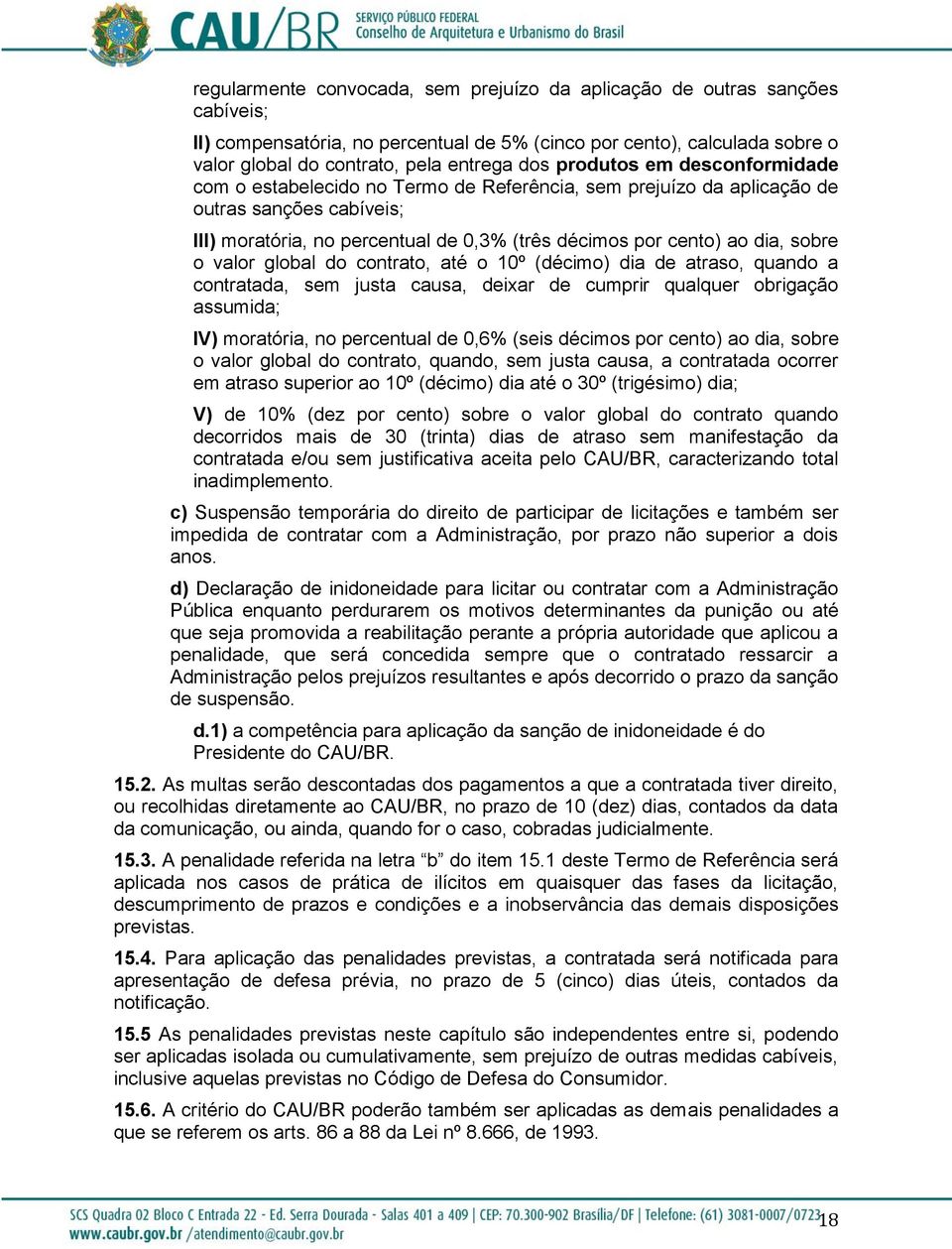 sobre o valor global do contrato, até o 10º (décimo) dia de atraso, quando a contratada, sem justa causa, deixar de cumprir qualquer obrigação assumida; IV) moratória, no percentual de 0,6% (seis