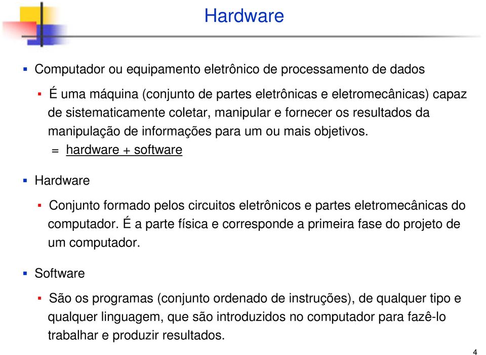 = hardware + software Hardware Conjunto formado pelos circuitos eletrônicos e partes eletromecânicas do computador.
