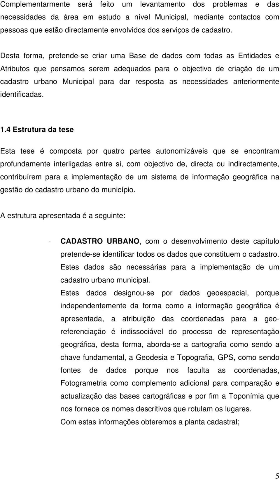 Desta forma, pretende-se criar uma Base de dados com todas as Entidades e Atributos que pensamos serem adequados para o objectivo de criação de um cadastro urbano Municipal para dar resposta as