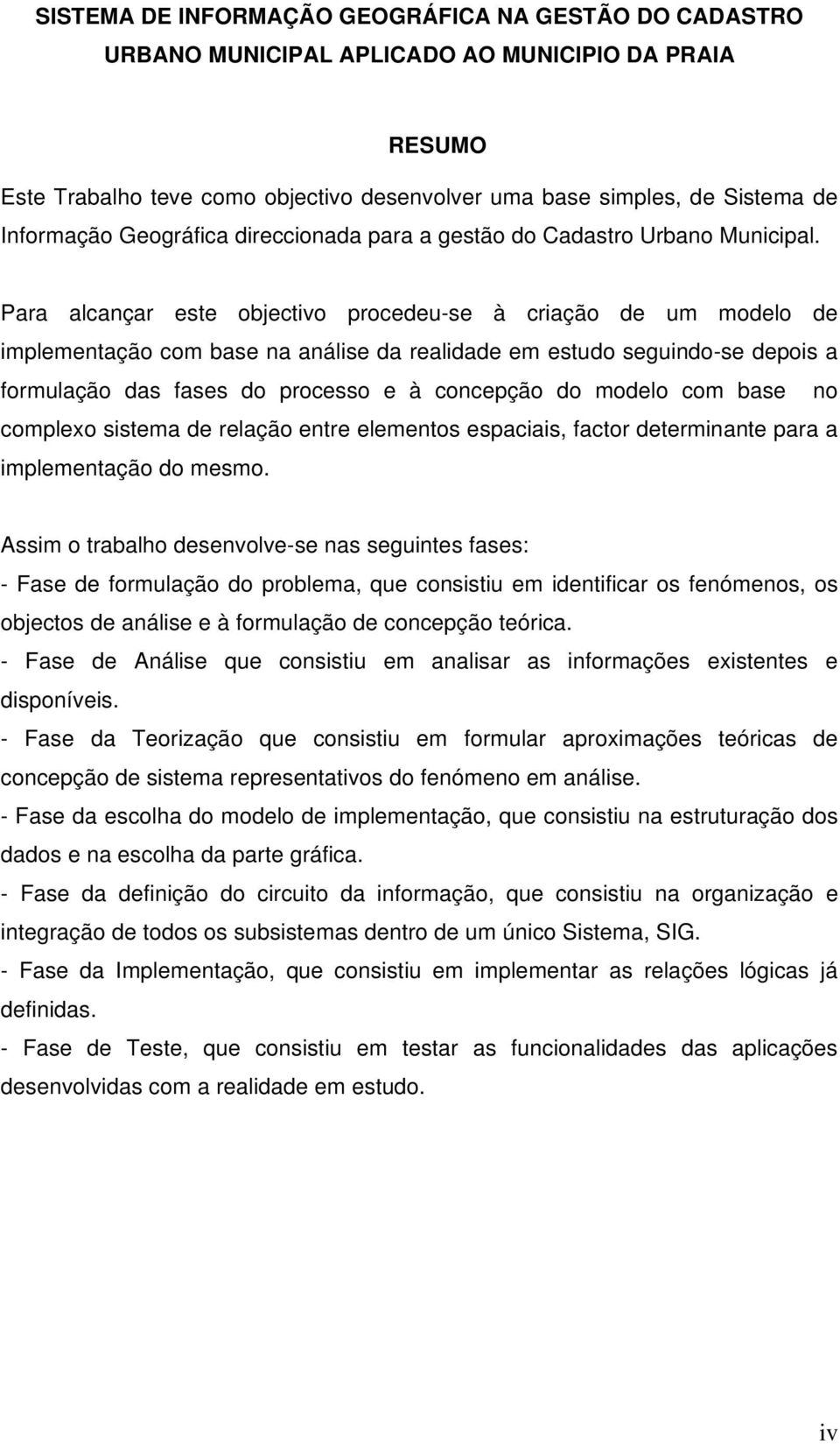 Para alcançar este objectivo procedeu-se à criação de um modelo de implementação com base na análise da realidade em estudo seguindo-se depois a formulação das fases do processo e à concepção do