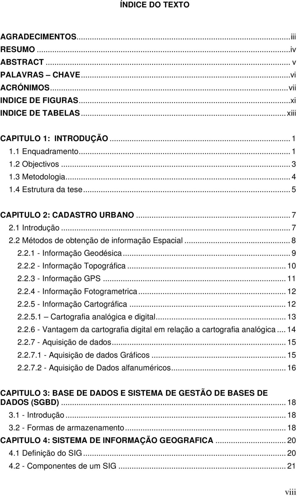 .. 9 2.2.2 - Informação Topográfica... 10 2.2.3 - Informação GPS... 11 2.2.4 - Informação Fotogrametrica... 12 2.2.5 - Informação Cartográfica... 12 2.2.5.1 Cartografia analógica e digital... 13 2.2.6 - Vantagem da cartografia digital em relação a cartografia analógica.