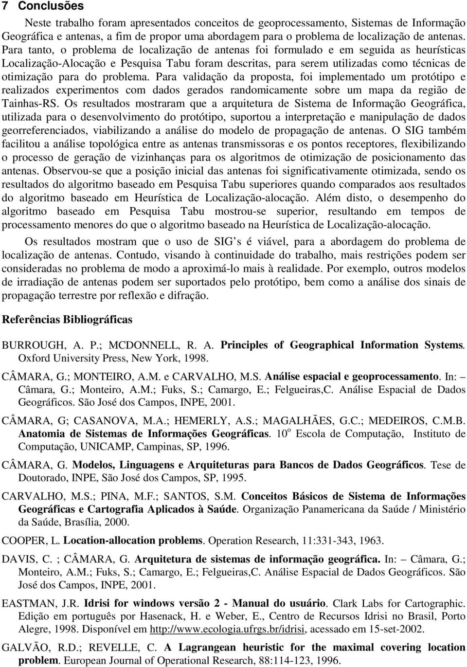 do problema. Para validação da proposta, foi implementado um protótipo e realizados experimentos com dados gerados randomicamente sobre um mapa da região de Tainhas-RS.