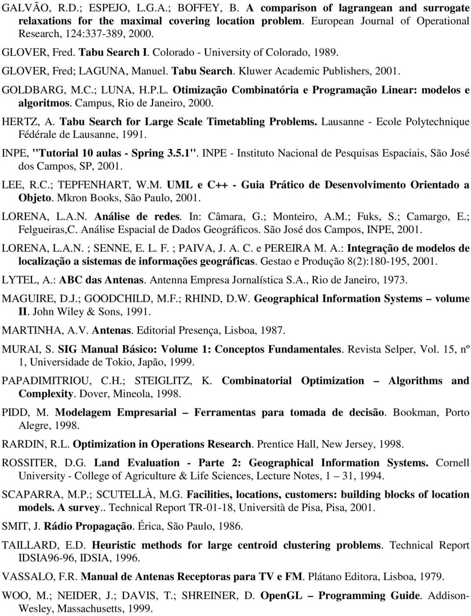 Campus, Rio de Janeiro, 2000. HERTZ, A. Tabu Search for Large Scale Timetabling Problems. Lausanne - Ecole Polytechnique Fédérale de Lausanne, 1991. INPE, ''Tutorial 10 aulas - Spring 3.5.1''.