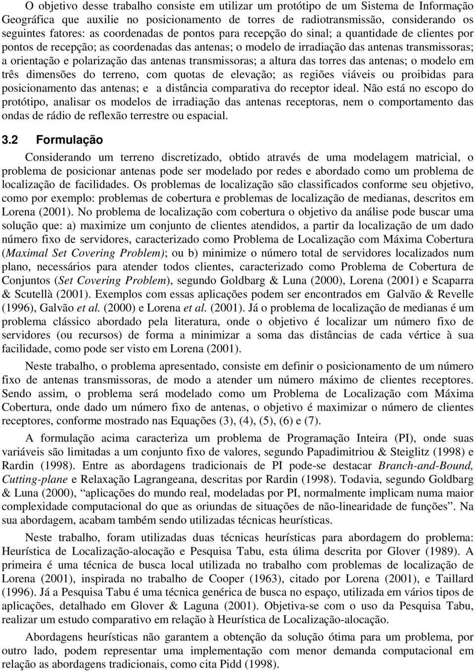 das antenas transmissoras; a altura das torres das antenas; o modelo em três dimensões do terreno, com quotas de elevação; as regiões viáveis ou proibidas para posicionamento das antenas; e a