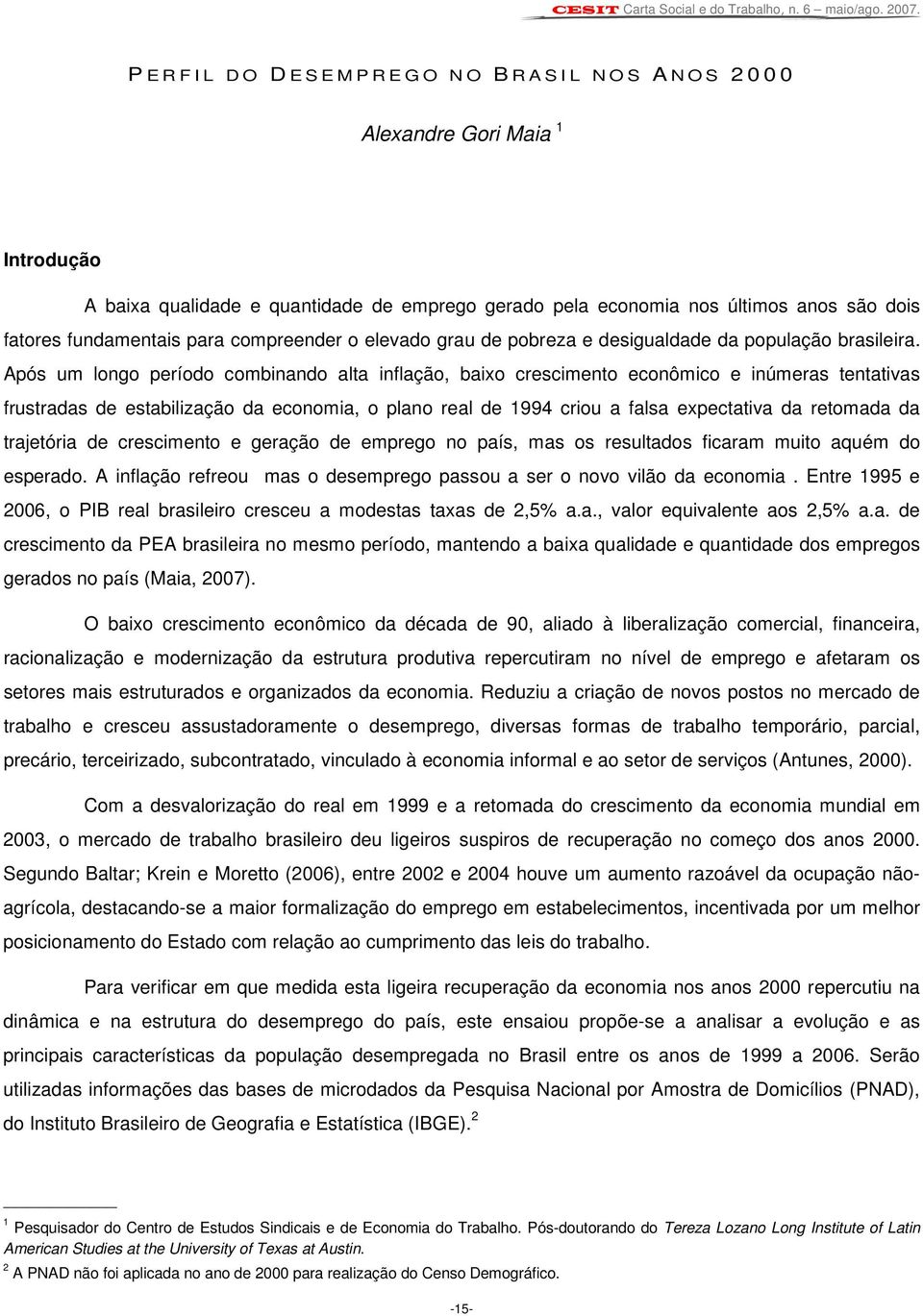 Após um longo período combinando alta inflação, baixo crescimento econômico e inúmeras tentativas frustradas de estabilização da economia, o plano real de 1994 criou a falsa expectativa da retomada