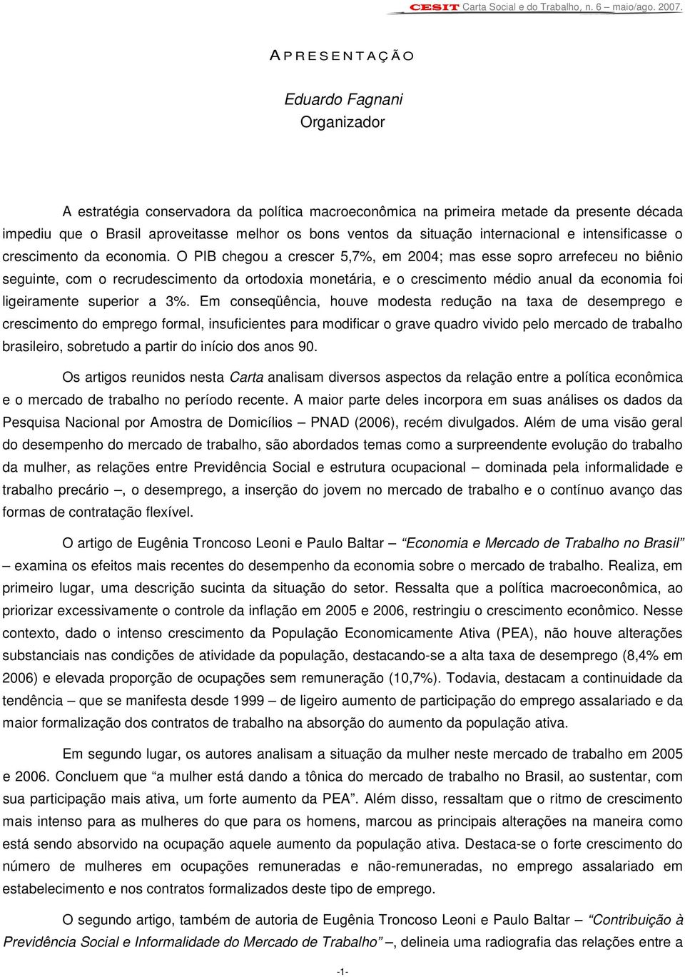 O PIB chegou a crescer 5,7%, em 2004; mas esse sopro arrefeceu no biênio seguinte, com o recrudescimento da ortodoxia monetária, e o crescimento médio anual da economia foi ligeiramente superior a 3%.