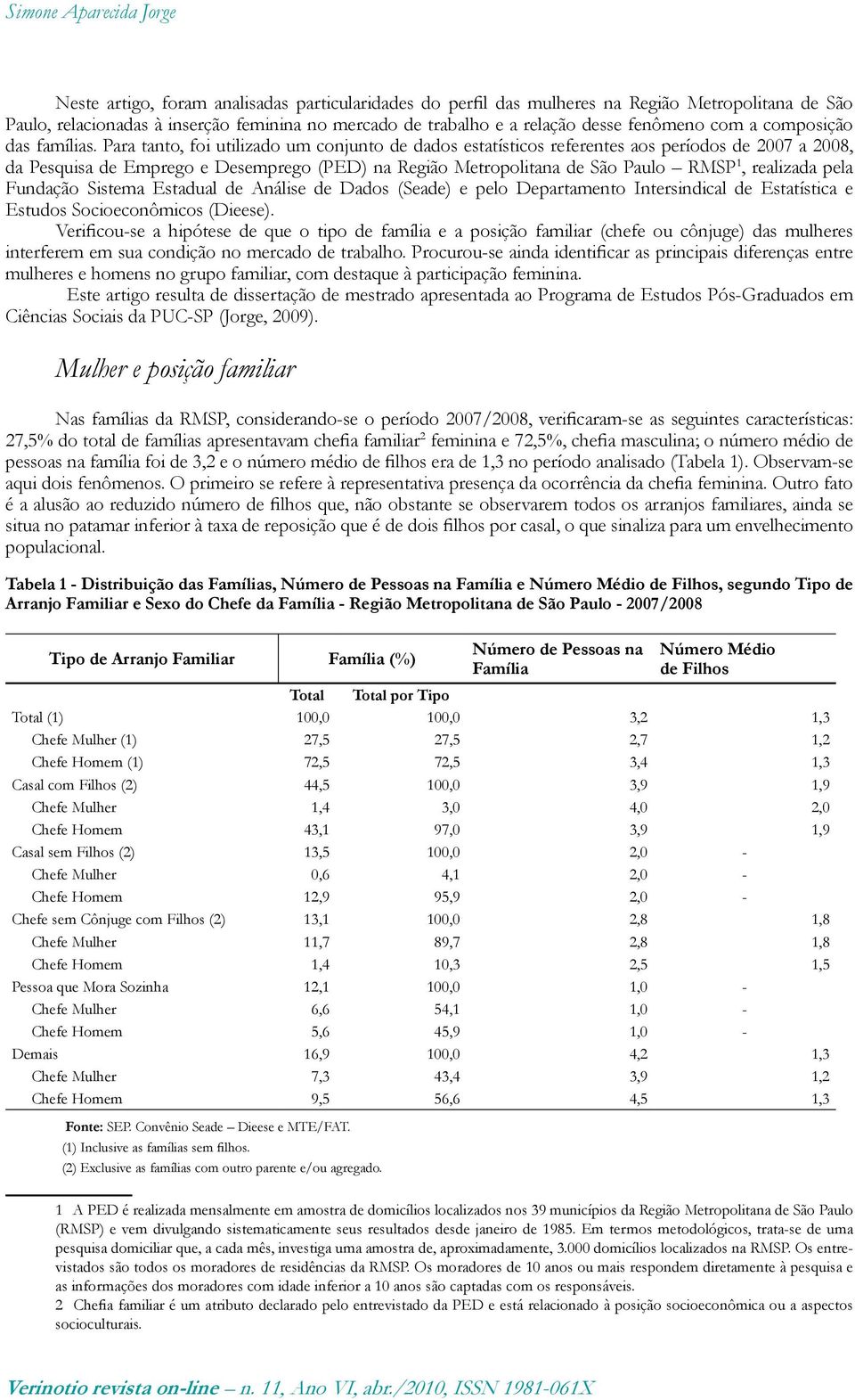 Para tanto, foi utilizado um conjunto de dados estatísticos referentes aos períodos de 2007 a 2008, da Pesquisa de Emprego e Desemprego (PED) na Região Metropolitana de São Paulo RMSP 1, realizada