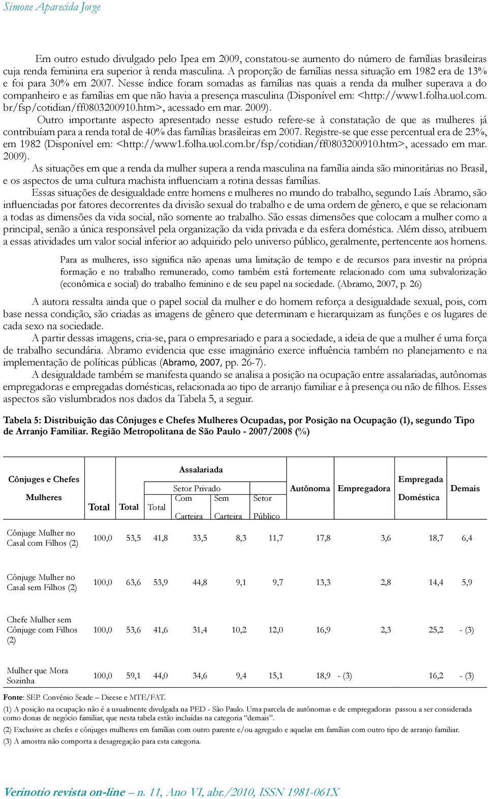 Nesse índice foram somadas as famílias nas quais a renda da mulher superava a do companheiro e as famílias em que não havia a presença masculina (Disponível em: <http://www1.folha.uol.com. br/fsp/cotidian/ff0803200910.