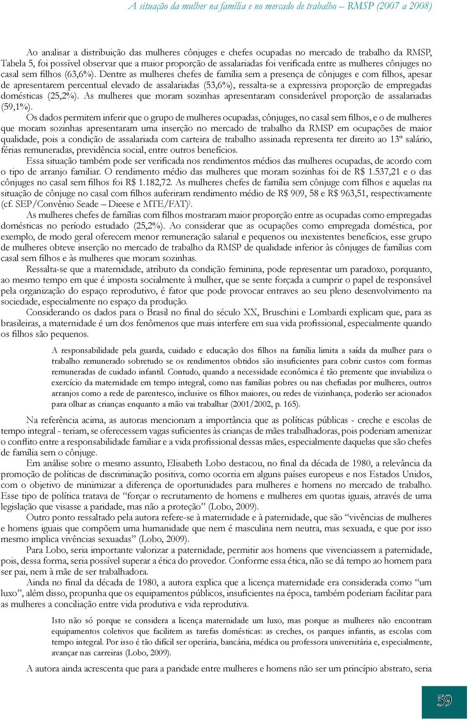 Dentre as mulheres chefes de família sem a presença de cônjuges e com filhos, apesar de apresentarem percentual elevado de assalariadas (53,6%), ressalta-se a expressiva proporção de empregadas