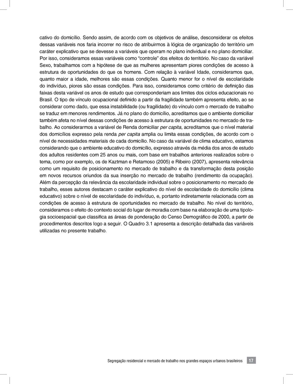 que se devesse a variáveis que operam no plano individual e no plano domiciliar. Por isso, consideramos essas variáveis como controle dos efeitos do território.