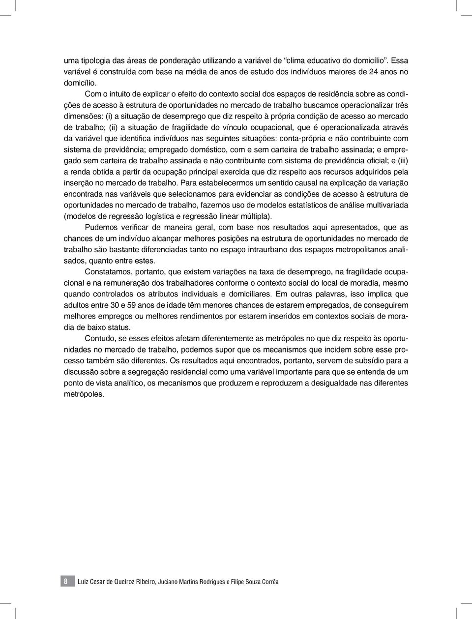 Com o intuito de explicar o efeito do contexto social dos espaços de residência sobre as condições de acesso à estrutura de oportunidades no mercado de trabalho buscamos operacionalizar três