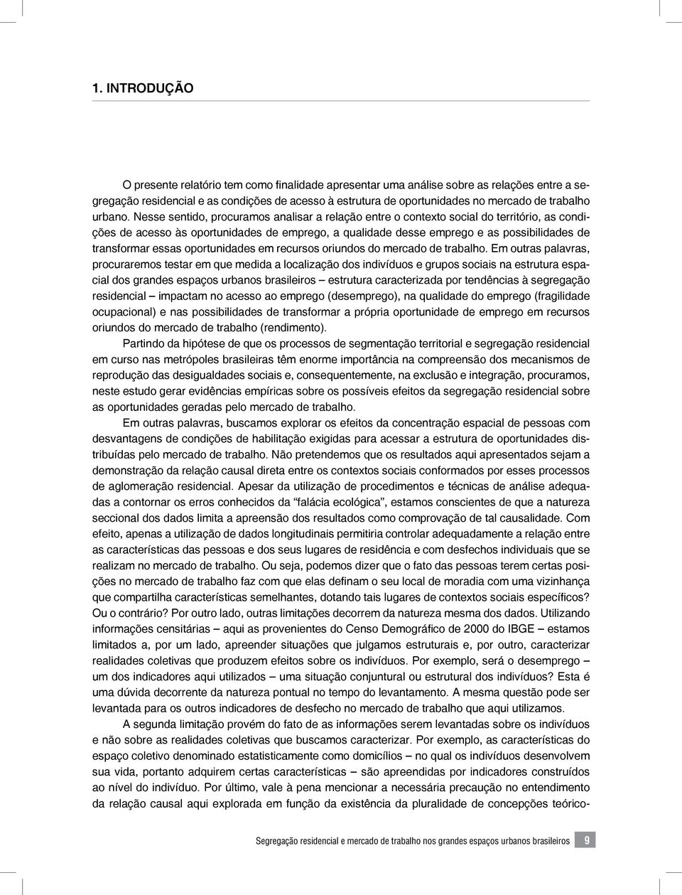 Nesse sentido, procuramos analisar a relação entre o contexto social do território, as condições de acesso às oportunidades de emprego, a qualidade desse emprego e as possibilidades de transformar