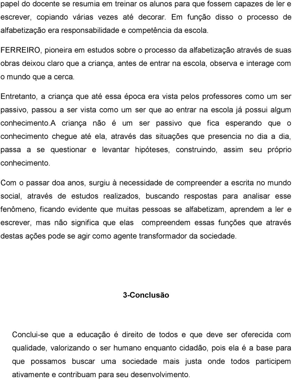 FERREIRO, pioneira em estudos sobre o processo da alfabetização através de suas obras deixou claro que a criança, antes de entrar na escola, observa e interage com o mundo que a cerca.