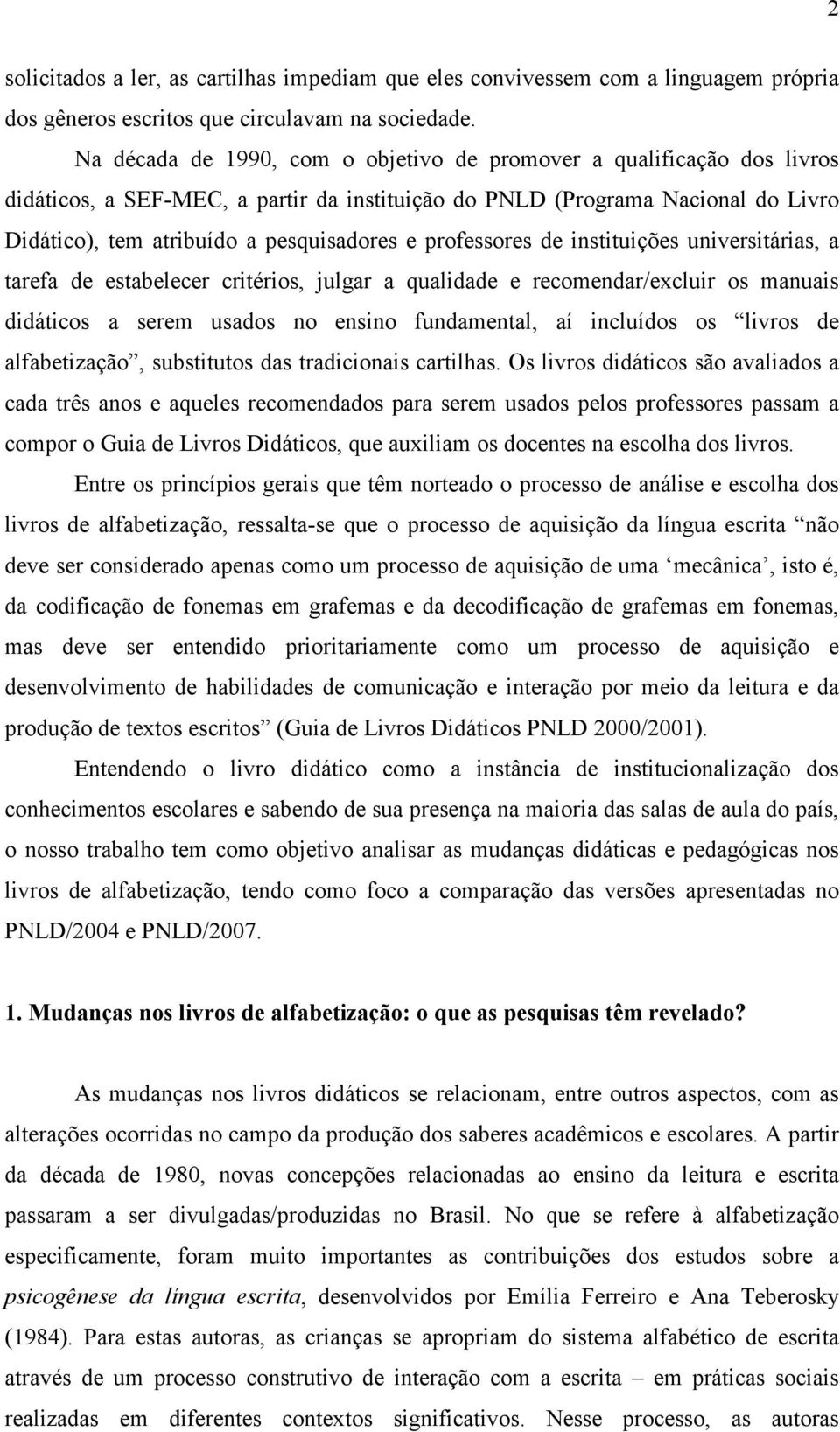 professores de instituições universitárias, a tarefa de estabelecer critérios, julgar a qualidade e recomendar/excluir os manuais didáticos a serem usados no ensino fundamental, aí incluídos os