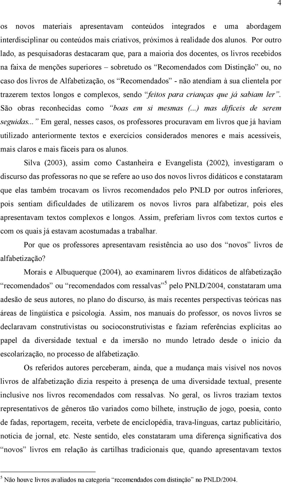 Alfabetização, os Recomendados - não atendiam à sua clientela por trazerem textos longos e complexos, sendo feitos para crianças que já sabiam ler. São obras reconhecidas como boas em si mesmas (.