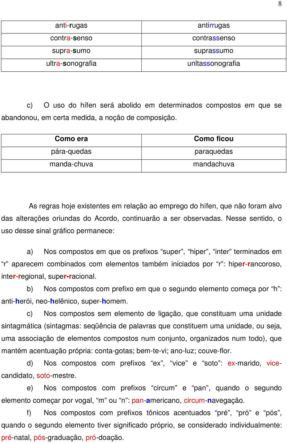 pára-quedas manda-chuva paraquedas mandachuva As regras hoje existentes em relação ao emprego do hífen, que não foram alvo das alterações oriundas do Acordo, continuarão a ser observadas.