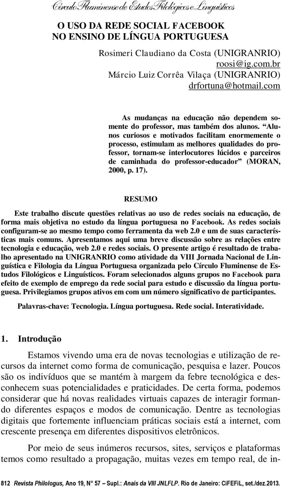 Alunos curiosos e motivados facilitam enormemente o processo, estimulam as melhores qualidades do professor, tornam-se interlocutores lúcidos e parceiros de caminhada do professor-educador (MORAN,