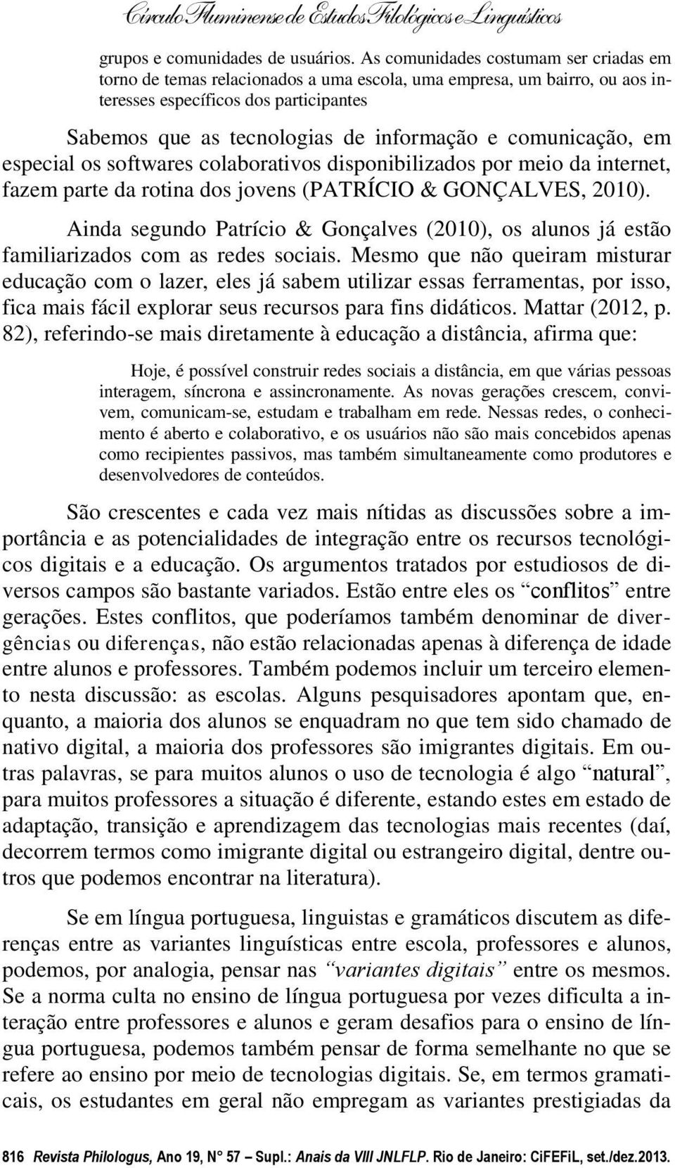 comunicação, em especial os softwares colaborativos disponibilizados por meio da internet, fazem parte da rotina dos jovens (PATRÍCIO & GONÇALVES, 2010).