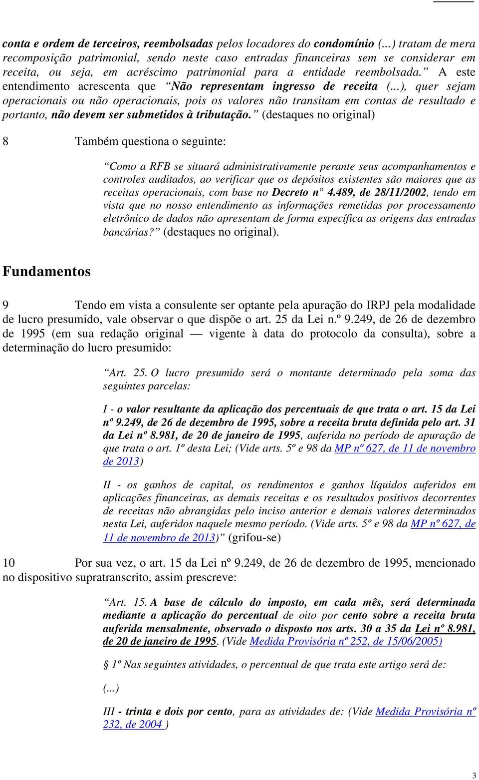 A este entendimento acrescenta que Não representam ingresso de receita, quer sejam operacionais ou não operacionais, pois os valores não transitam em contas de resultado e portanto, não devem ser