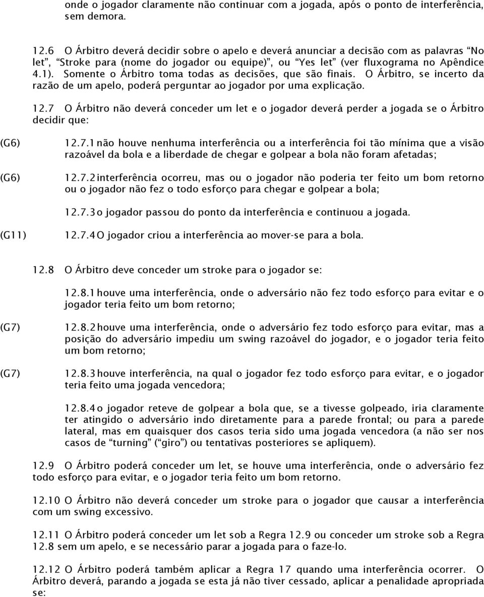 Somente o Árbitro toma todas as decisões, que são finais. O Árbitro, se incerto da razão de um apelo, poderá perguntar ao jogador por uma explicação. 12.