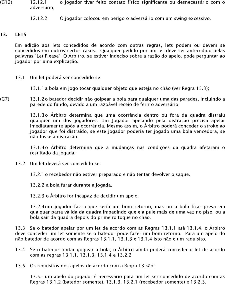 O Árbitro, se estiver indeciso sobre a razão do apelo, pode perguntar ao jogador por uma explicação. 13.1 Um let poderá ser concedido se: 13.1.1 a bola em jogo tocar qualquer objeto que esteja no chão (ver Regra 15.