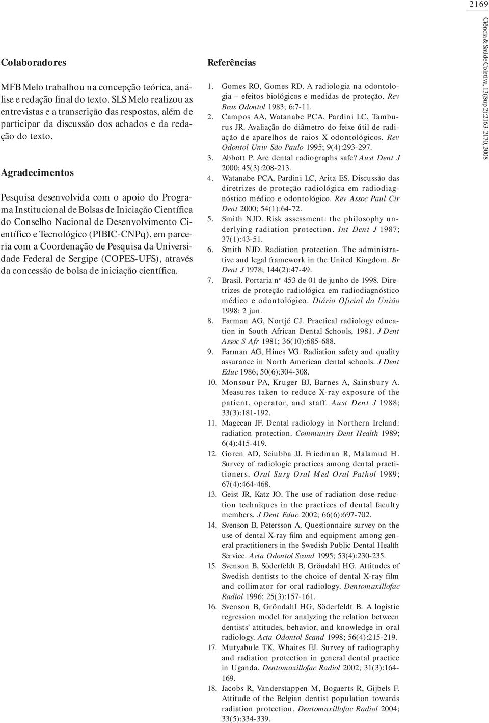 Agradecimentos Pesquisa desenvolvida com o apoio do Programa Institucional de Bolsas de Iniciação Científica do Conselho Nacional de Desenvolvimento Científico e Tecnológico (PIBIC-CNPq), em parceria