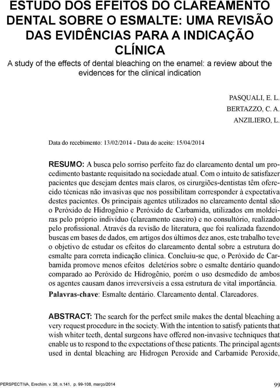 Data do recebimento: 13/02/2014 - Data do aceite: 15/04/2014 Resumo: A busca pelo sorriso perfeito faz do clareamento dental um procedimento bastante requisitado na sociedade atual.