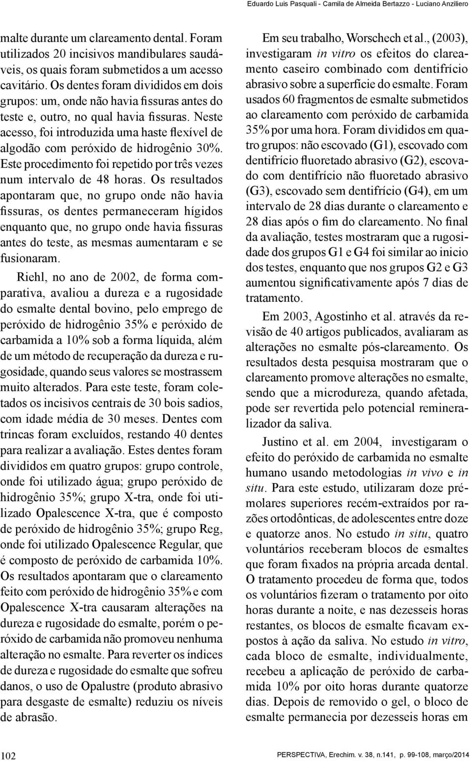 Os dentes foram divididos em dois grupos: um, onde não havia fissuras antes do teste e, outro, no qual havia fissuras.