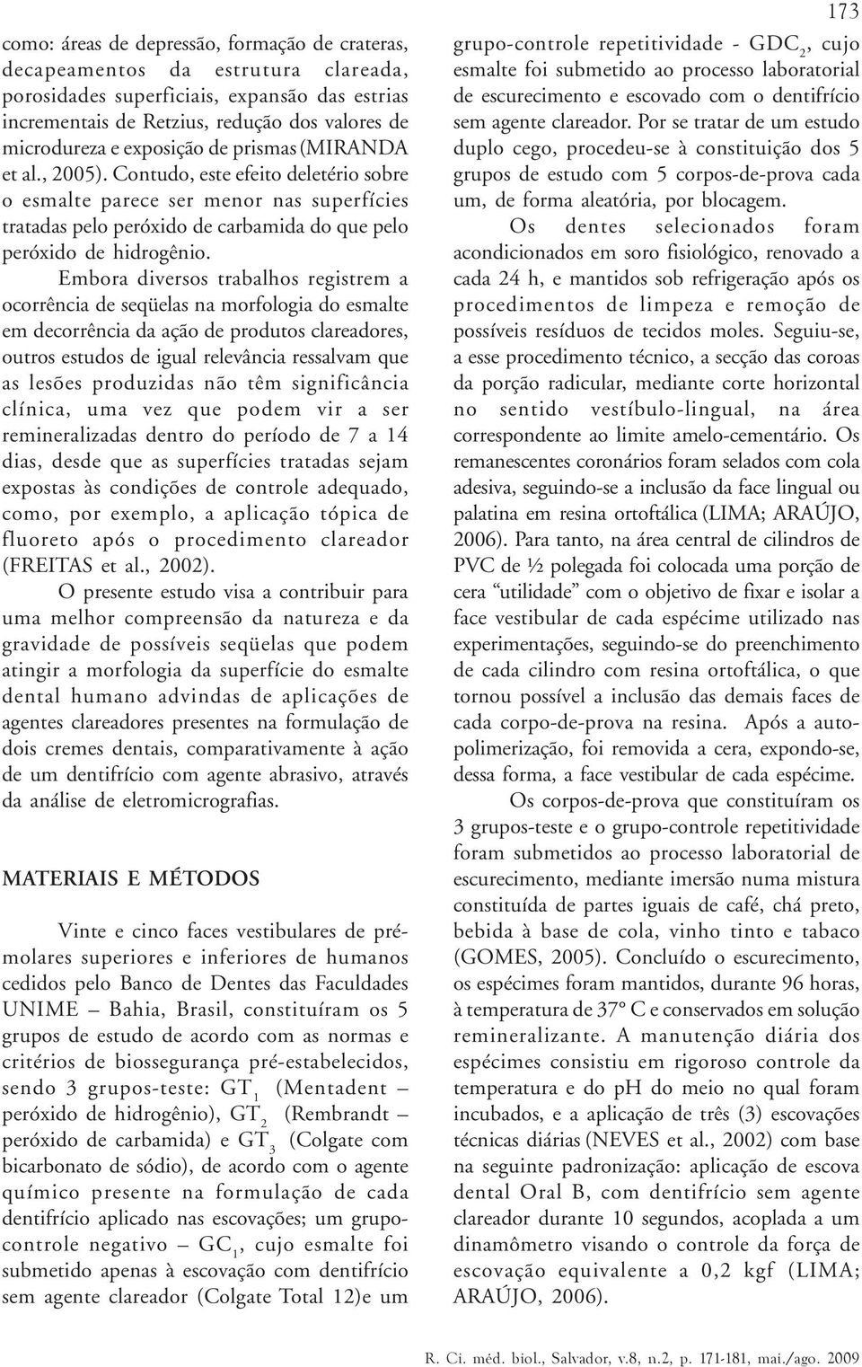 Embora diversos trabalhos registrem a ocorrência de seqüelas na morfologia do esmalte em decorrência da ação de produtos clareadores, outros estudos de igual relevância ressalvam que as lesões