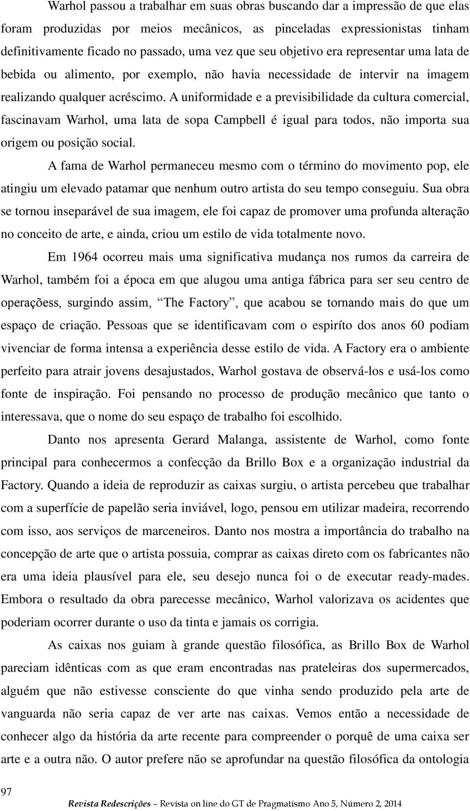 A uniformidade e a previsibilidade da cultura comercial, fascinavam Warhol, uma lata de sopa Campbell é igual para todos, não importa sua origem ou posição social.