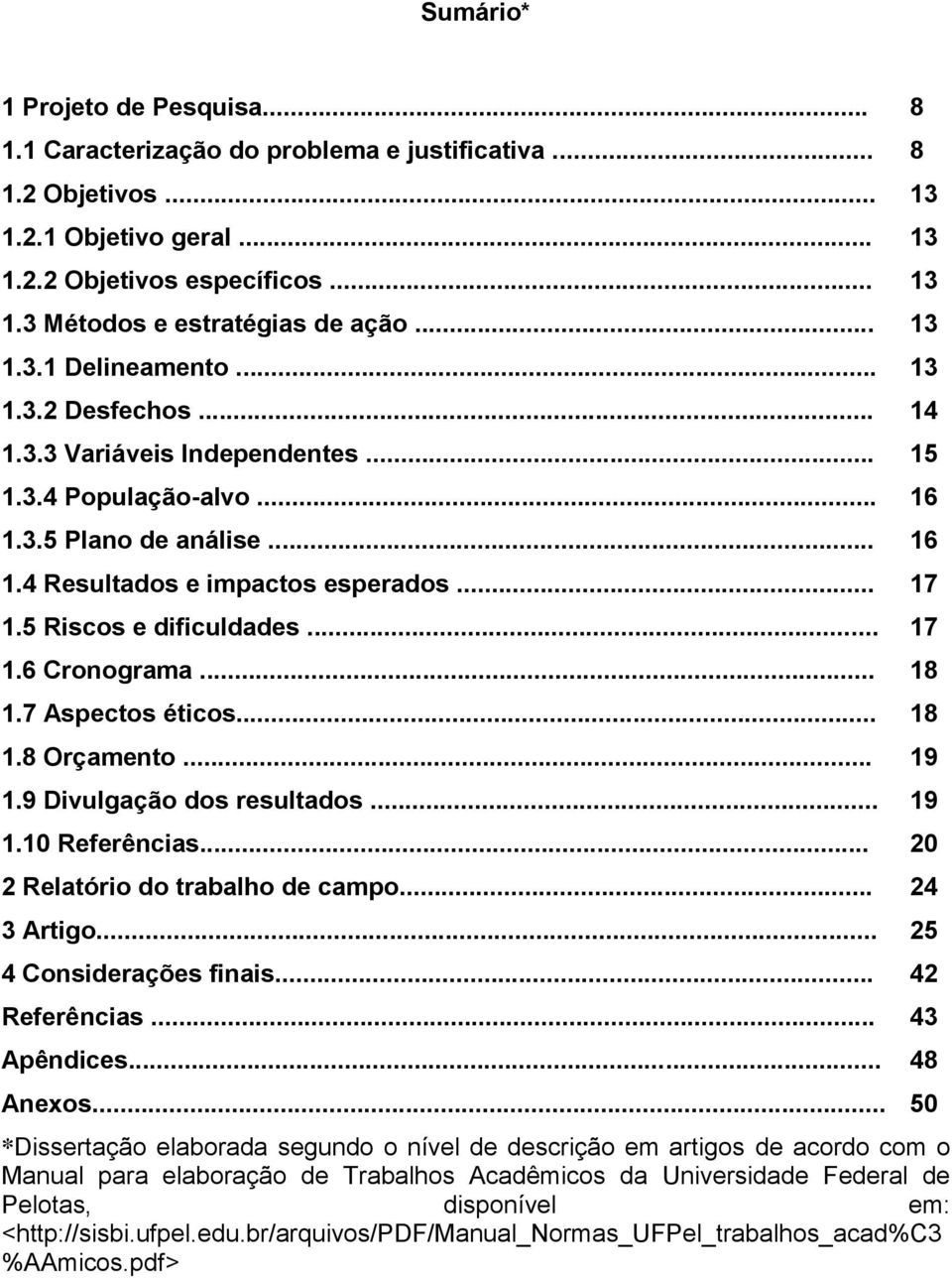 5 Riscos e dificuldades... 17 1.6 Cronograma... 18 1.7 Aspectos éticos... 18 1.8 Orçamento... 19 1.9 Divulgação dos resultados... 19 1.10 Referências... 20 2 Relatório do trabalho de campo.