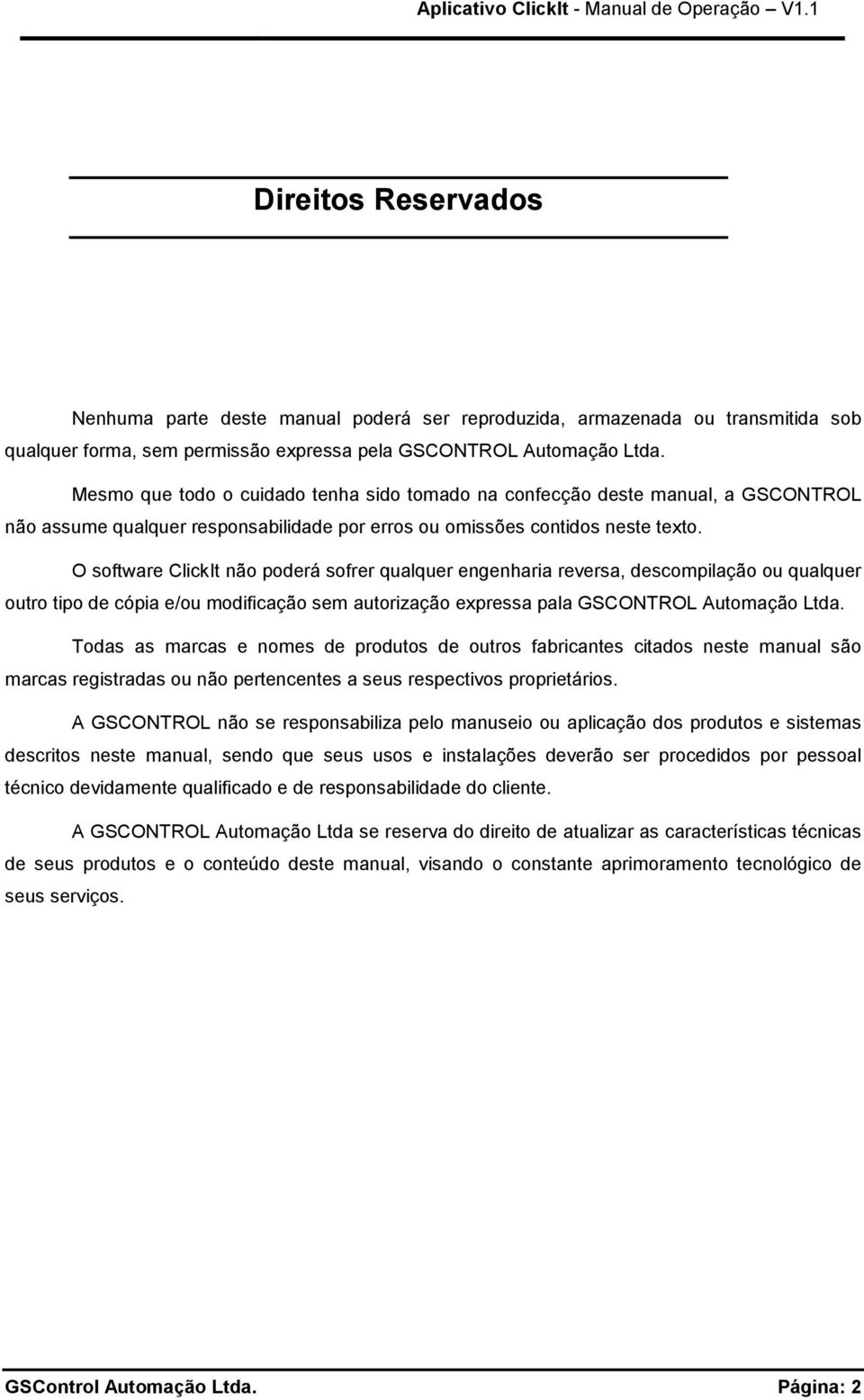 O software ClickIt não poderá sofrer qualquer engenharia reversa, descompilação ou qualquer outro tipo de cópia e/ou modificação sem autorização expressa pala GSCONTROL Automação Ltda.