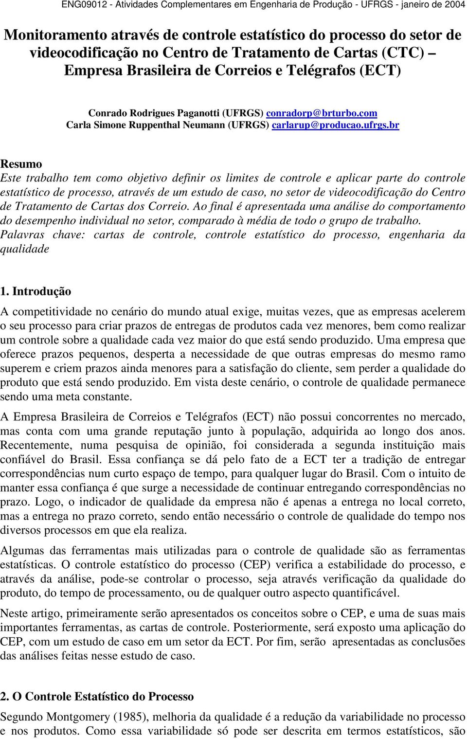 br Resumo Este trabalho tem como objetivo definir os limites de controle e aplicar parte do controle estatístico de processo, através de um estudo de caso, no setor de videocodificação do Centro de