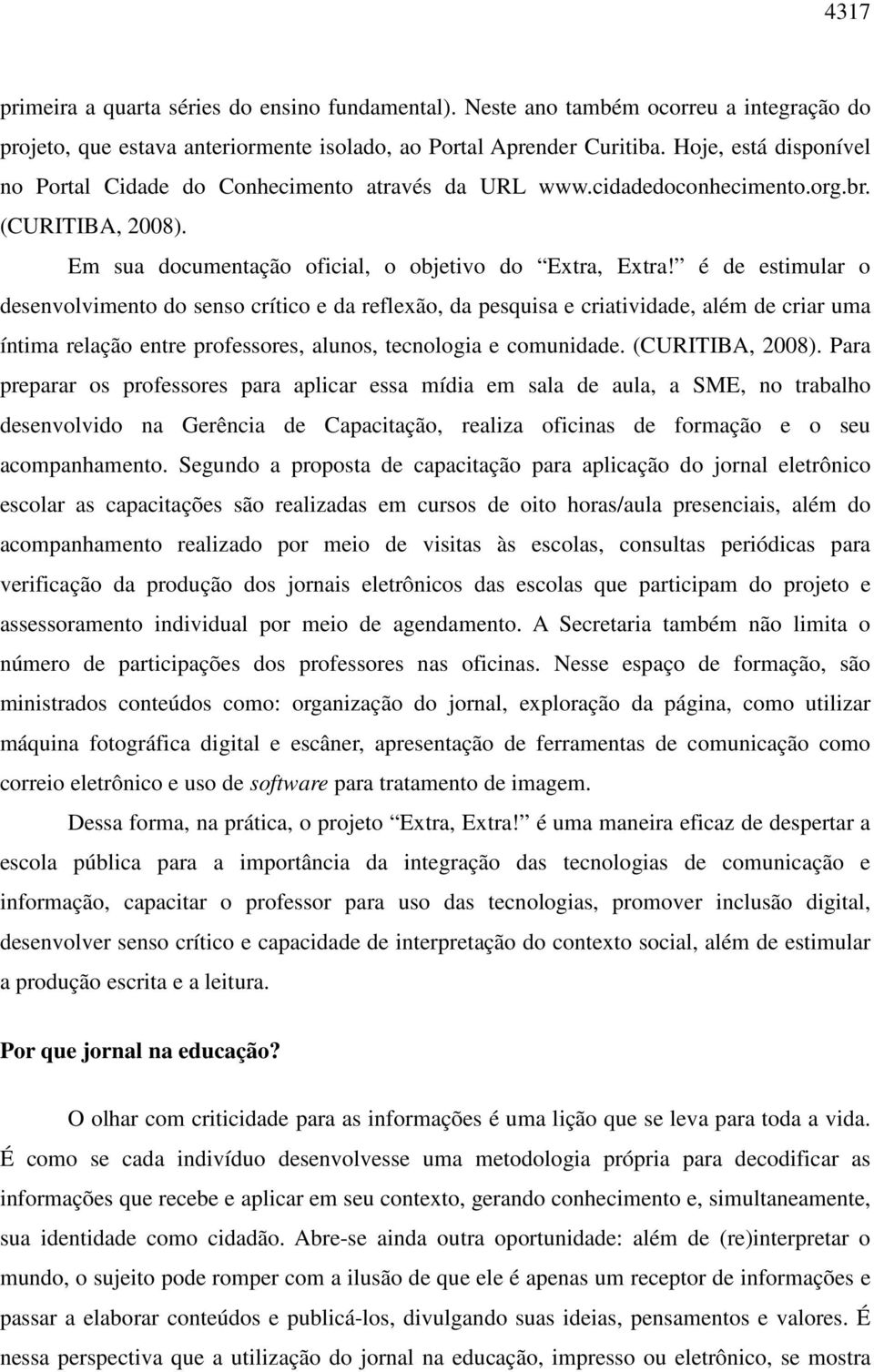 é de estimular o desenvolvimento do senso crítico e da reflexão, da pesquisa e criatividade, além de criar uma íntima relação entre professores, alunos, tecnologia e comunidade. (CURITIBA, 2008).