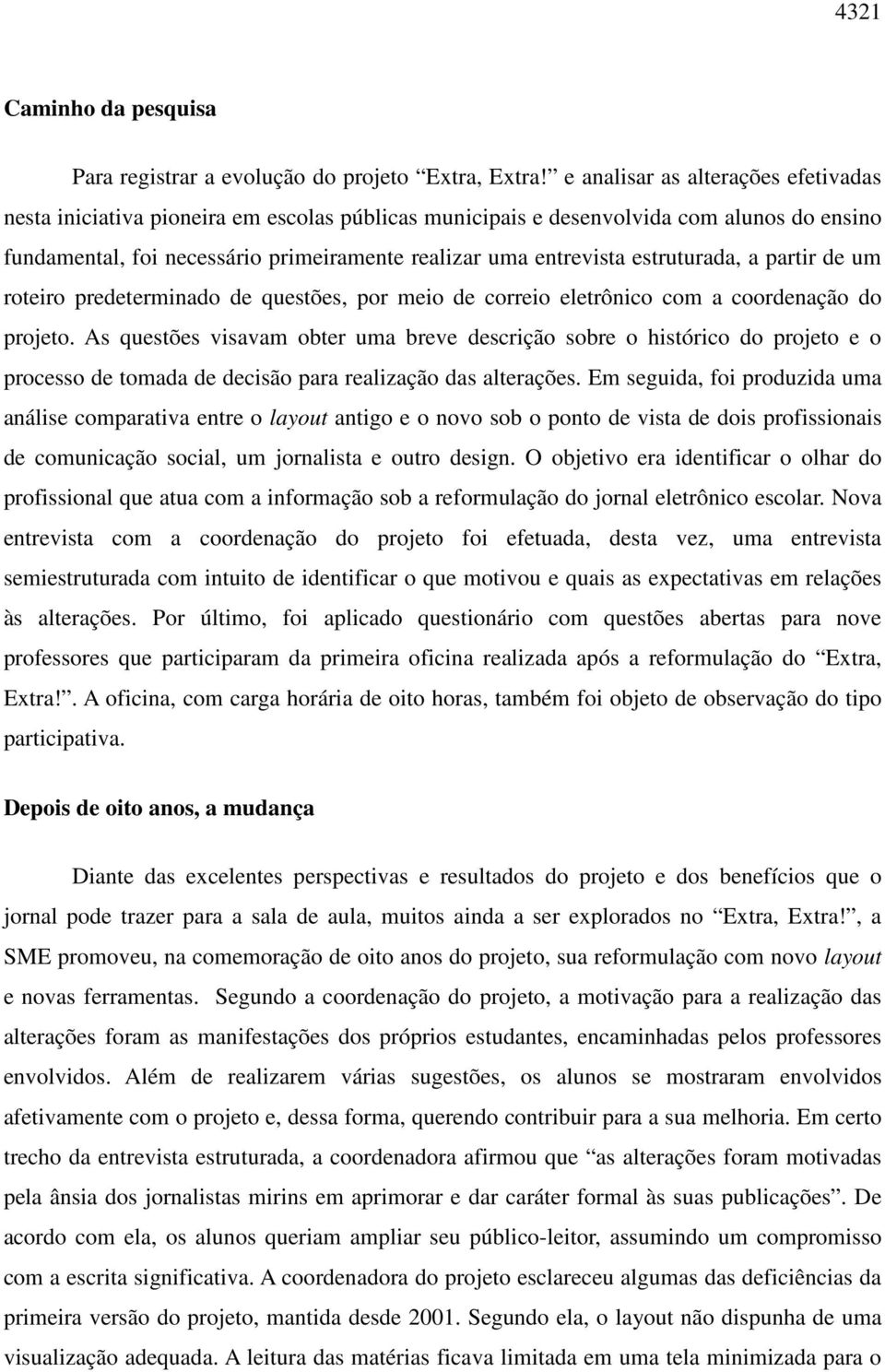 estruturada, a partir de um roteiro predeterminado de questões, por meio de correio eletrônico com a coordenação do projeto.