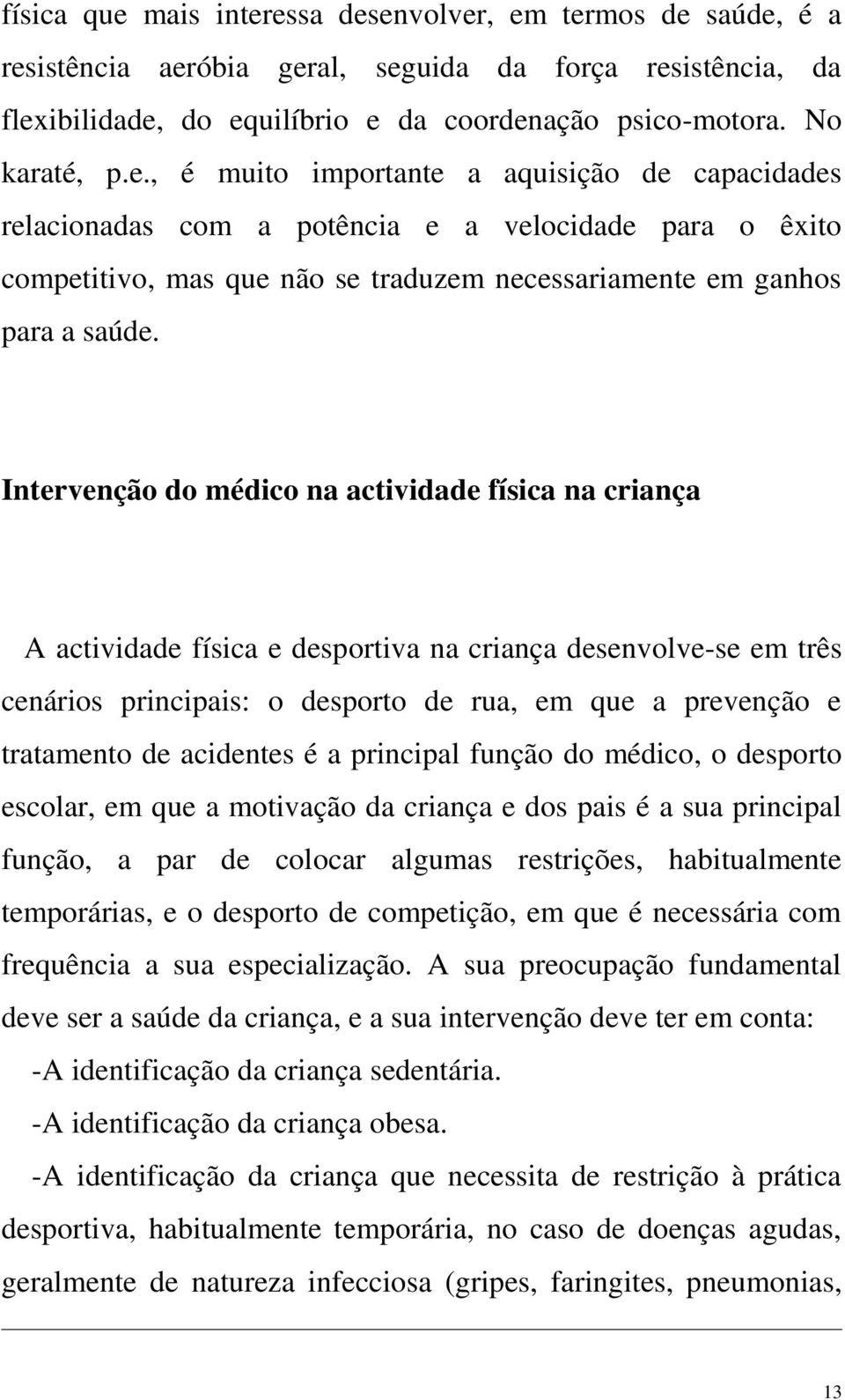 acidentes é a principal função do médico, o desporto escolar, em que a motivação da criança e dos pais é a sua principal função, a par de colocar algumas restrições, habitualmente temporárias, e o