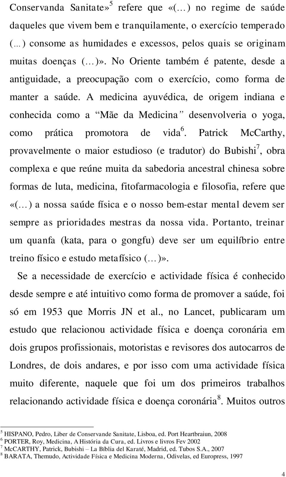 A medicina ayuvédica, de origem indiana e conhecida como a Mãe da Medicina desenvolveria o yoga, como prática promotora de vida 6.