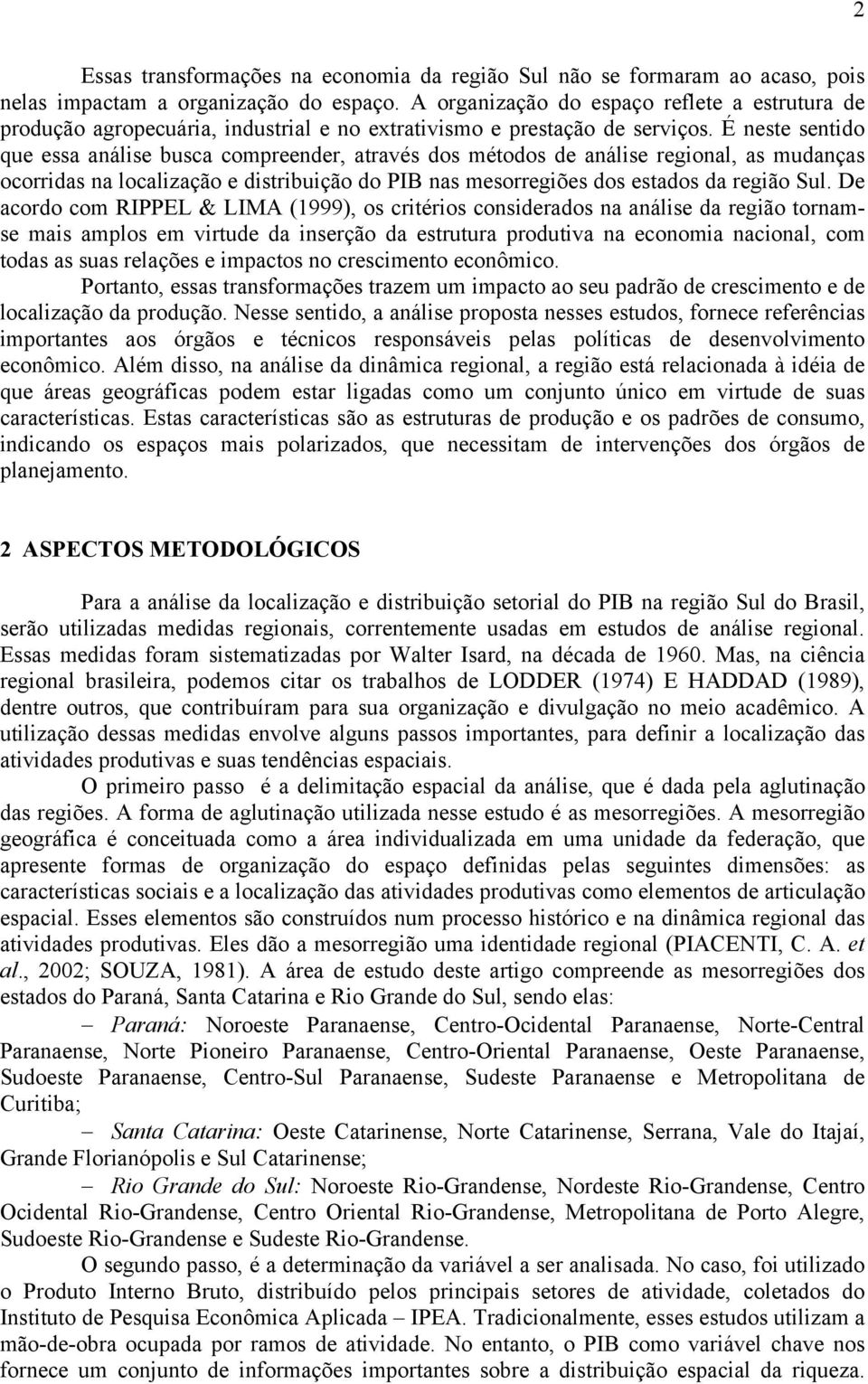 É neste sentido que essa análise busca compreender, através dos métodos de análise regional, as mudanças ocorridas na localização e distribuição do PIB nas mesorregiões dos estados da região Sul.