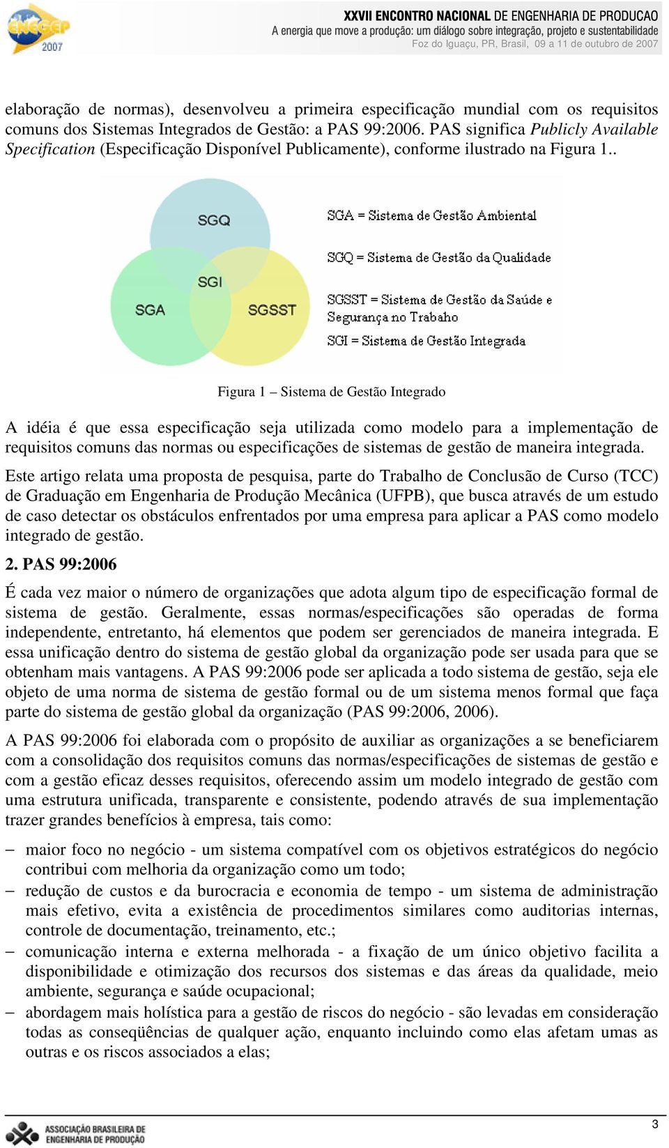 . Figura 1 Sistema de Gestão Integrado A idéia é que essa especificação seja utilizada como modelo para a implementação de requisitos comuns das normas ou especificações de sistemas de gestão de