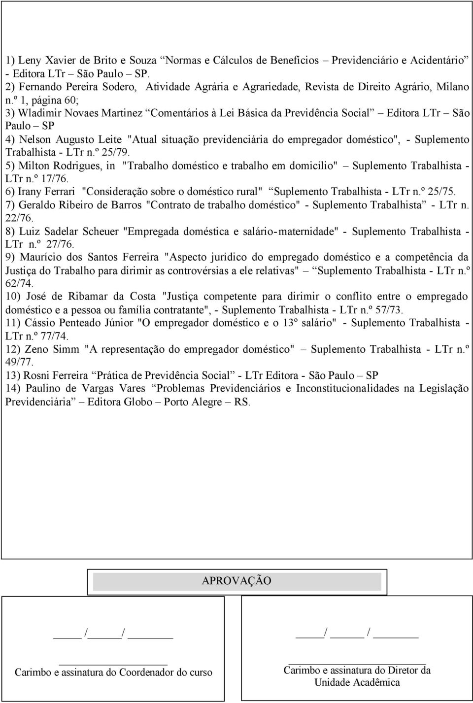 º 1, página 60; 3) Wladimir Novaes Martinez Comentários à Lei Básica da Previdência Social Editora LTr São Paulo SP 4) Nelson Augusto Leite "Atual situação previdenciária do empregador doméstico", -