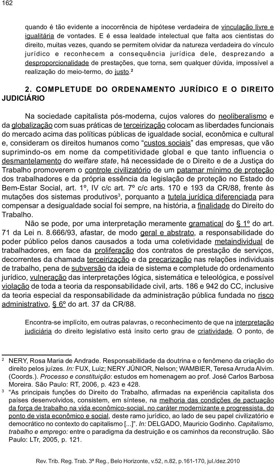 desprezando a desproporcionalidade de prestações, que torna, sem qualquer dúvida, impossível a realização do meio-termo, do justo. 2 2.