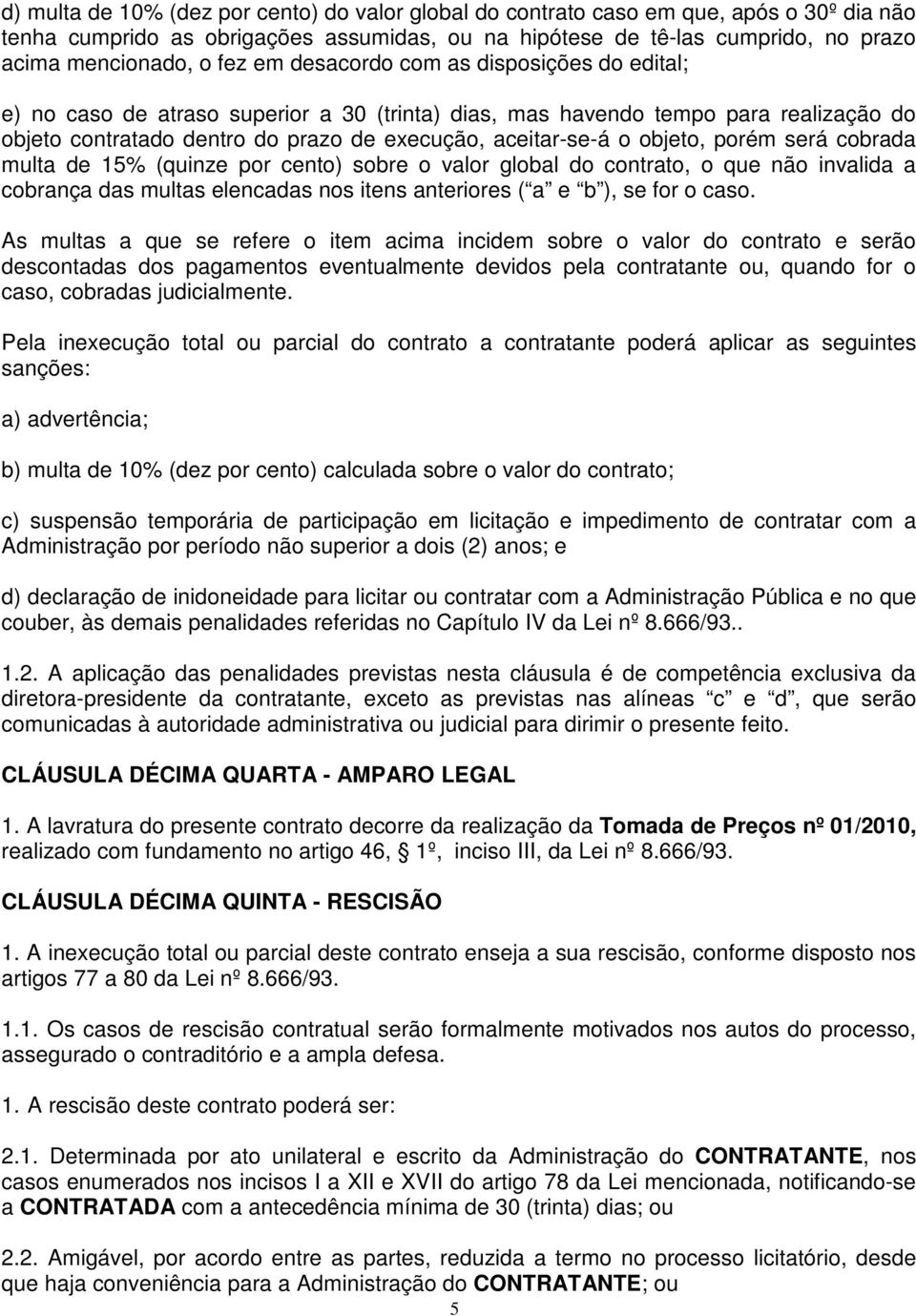 porém será cobrada multa de 15% (quinze por cento) sobre o valor global do contrato, o que não invalida a cobrança das multas elencadas nos itens anteriores ( a e b ), se for o caso.