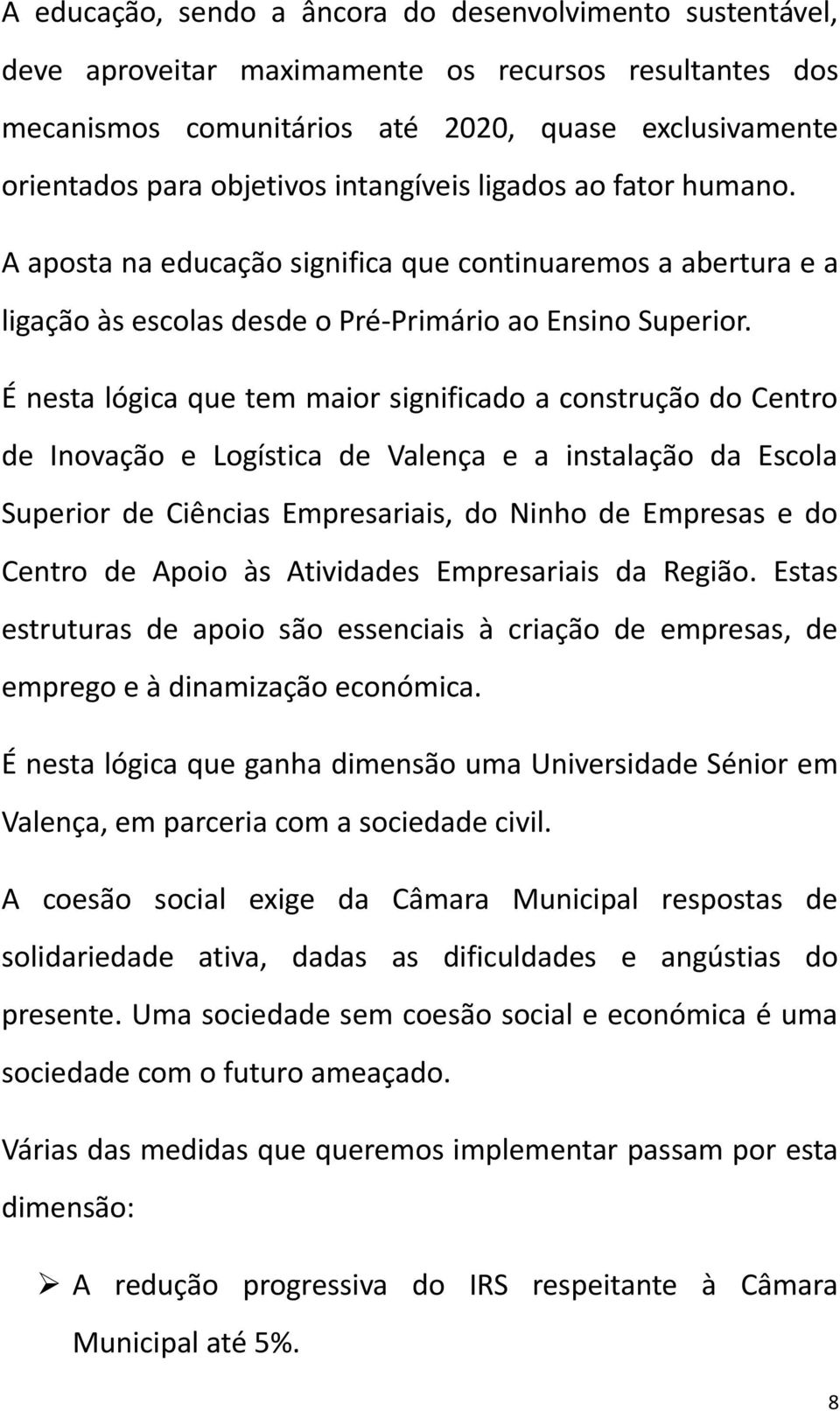 É nesta lógica que tem maior significado a construção do Centro de Inovação e Logística de Valença e a instalação da Escola Superior de Ciências Empresariais, do Ninho de Empresas e do Centro de