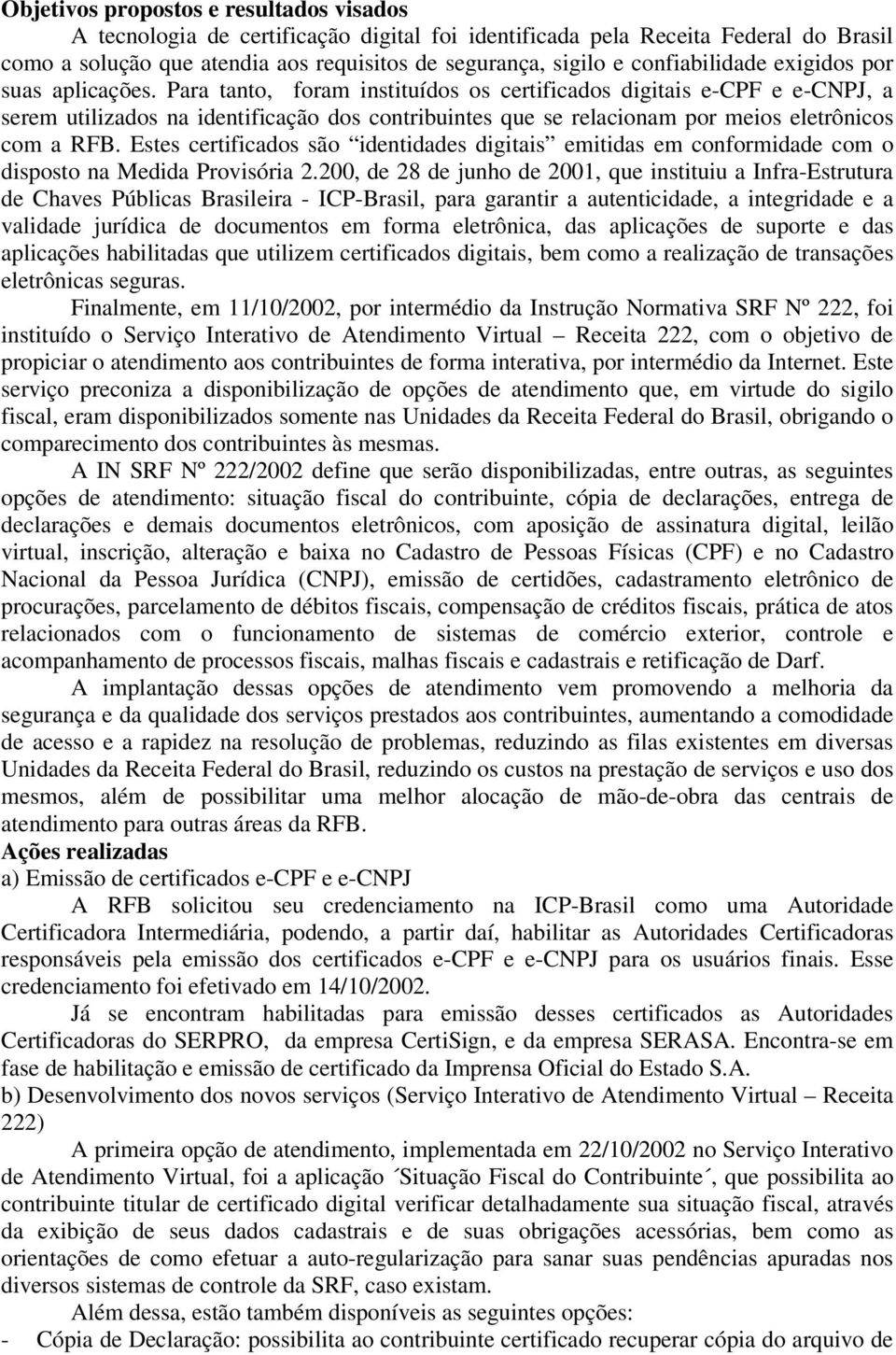 Para tanto, foram instituídos os certificados digitais e-cpf e e-cnpj, a serem utilizados na identificação dos contribuintes que se relacionam por meios eletrônicos com a RFB.