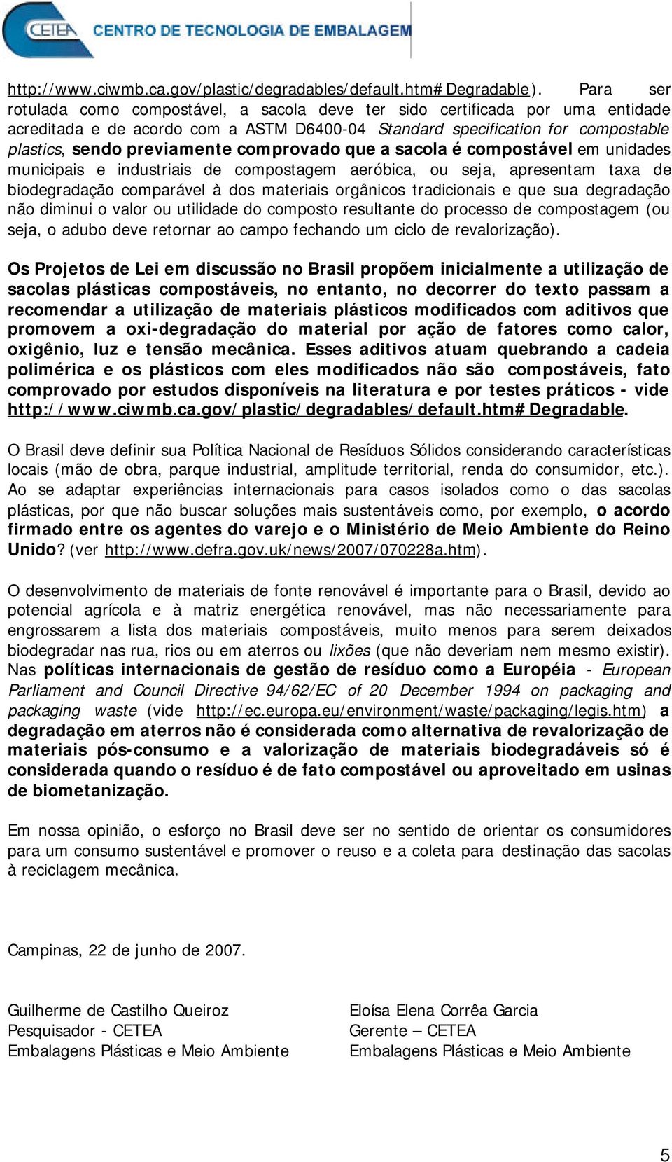 comprovado que a sacola é compostável em unidades municipais e industriais de compostagem aeróbica, ou seja, apresentam taxa de biodegradação comparável à dos materiais orgânicos tradicionais e que